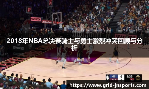 2018年NBA总决赛骑士与勇士激烈冲突回顾与分析